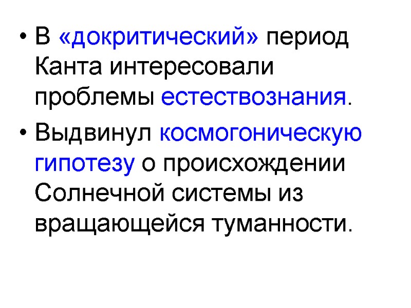 В «докритический» период Канта интересовали проблемы естествознания. Выдвинул космогоническую гипотезу о происхождении Солнечной системы